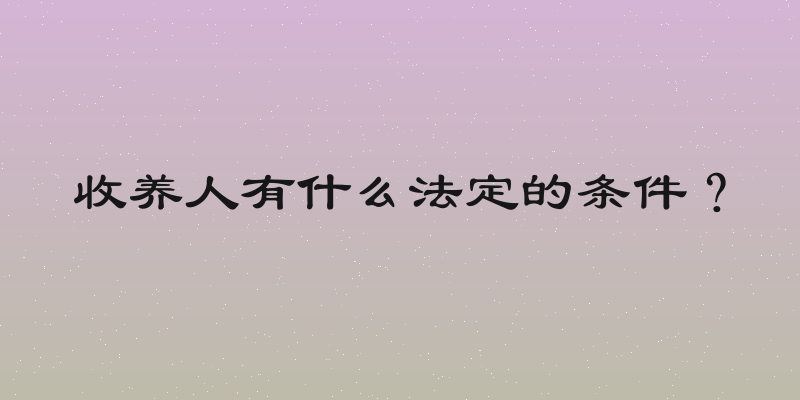收养人有什么法定的条件？