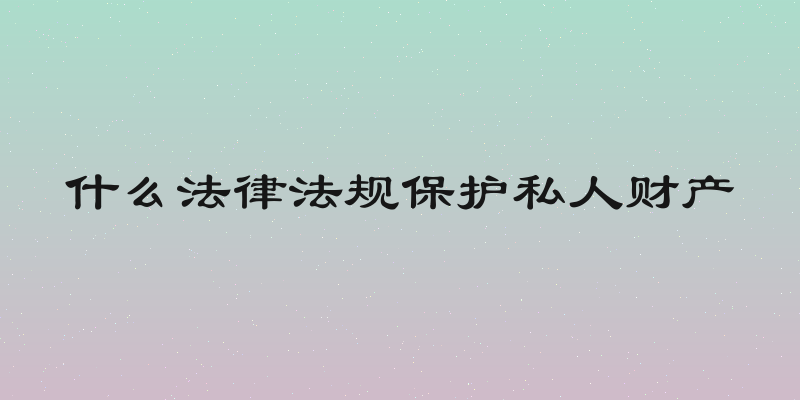 什么法律法规保护私人财产