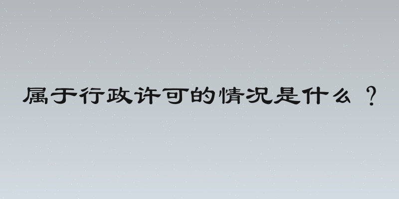 属于行政许可的情况是什么？