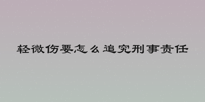 轻微伤要怎么追究刑事责任