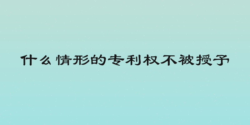 什么情形的专利权不被授予
