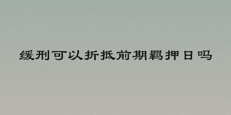 缓刑可以折抵前期羁押日吗