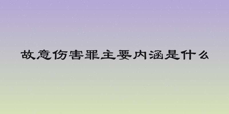 故意伤害罪主要内涵是什么