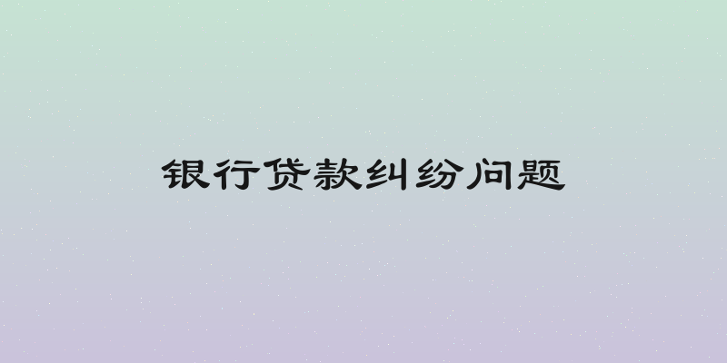 银行贷款纠纷问题