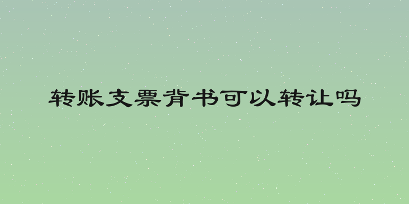 转账支票背书可以转让吗