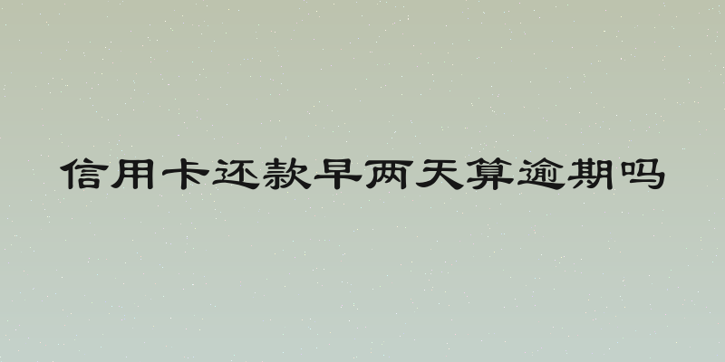 信用卡还款早两天算逾期吗