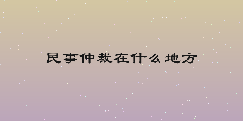 民事仲裁在什么地方
