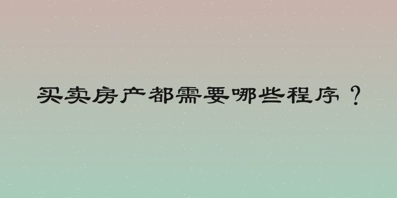 买卖房产都需要哪些程序？