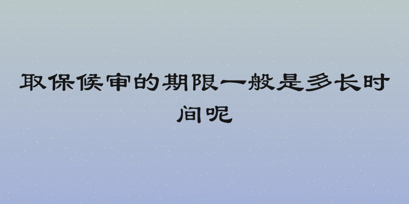 取保候审的期限一般是多长时间呢
