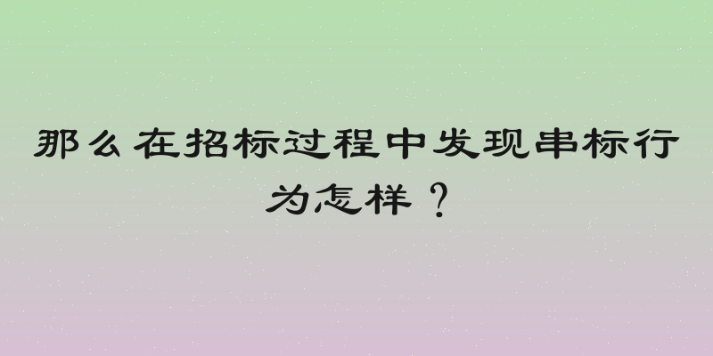 那么在招标过程中发现串标行为怎样？