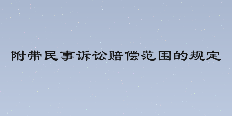 附带民事诉讼赔偿范围的规定