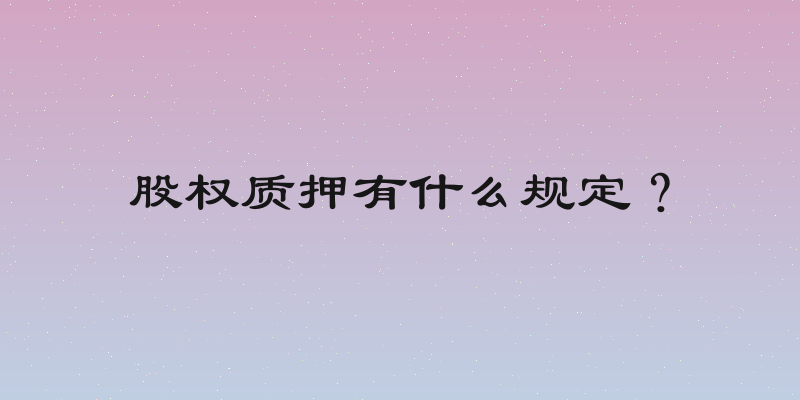 股权质押有什么规定？