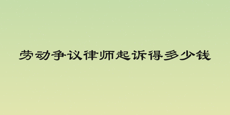 劳动争议律师起诉得多少钱