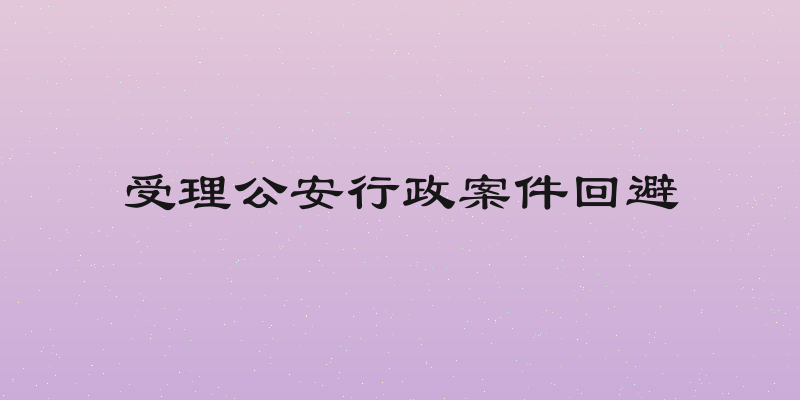 受理公安行政案件回避
