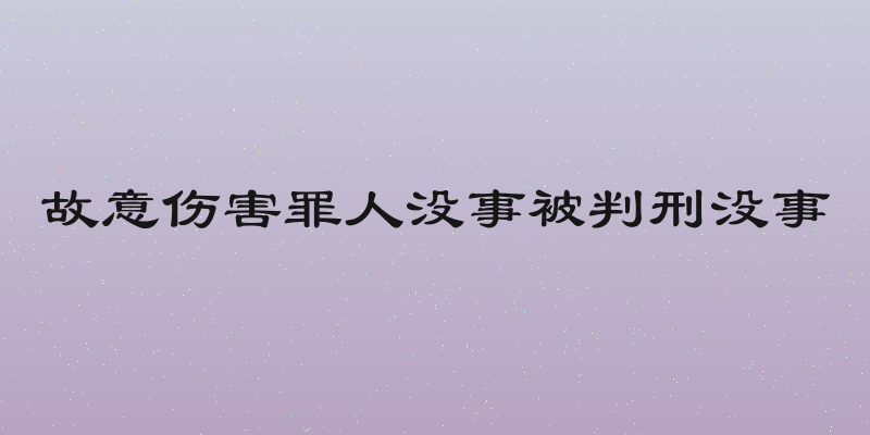 故意伤害罪人没事被判刑没事