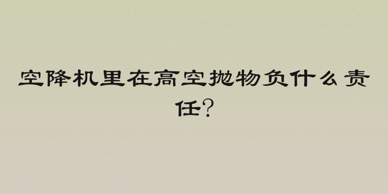 空降机里在高空抛物负什么责任?