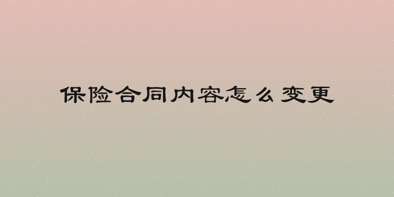 保险合同内容怎么变更