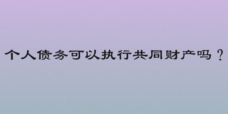 个人债务可以执行共同财产吗？