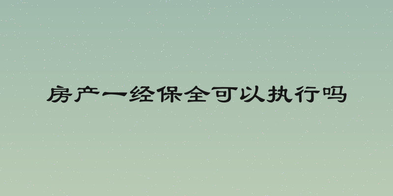 房产一经保全可以执行吗