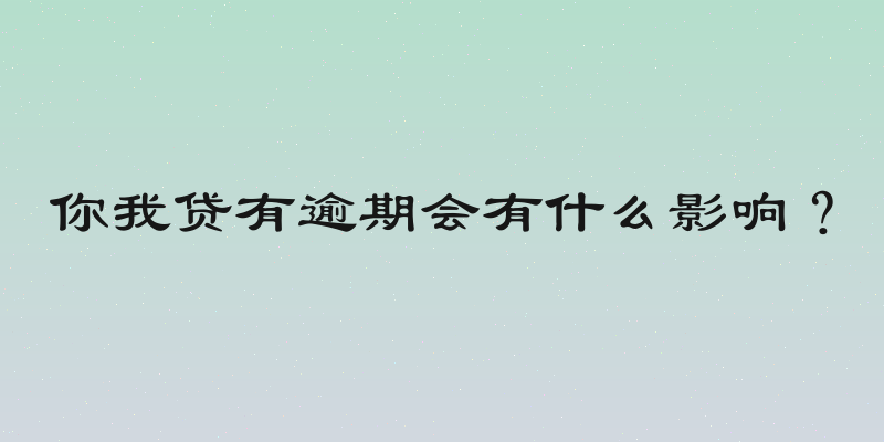 你我贷有逾期会有什么影响？