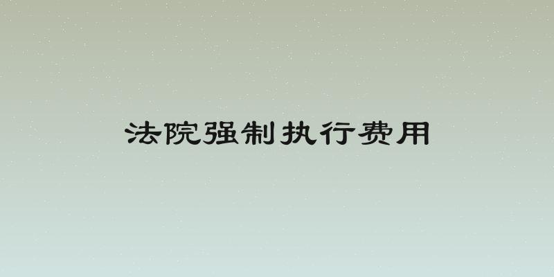 法院强制执行费用