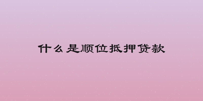 什么是顺位抵押贷款
