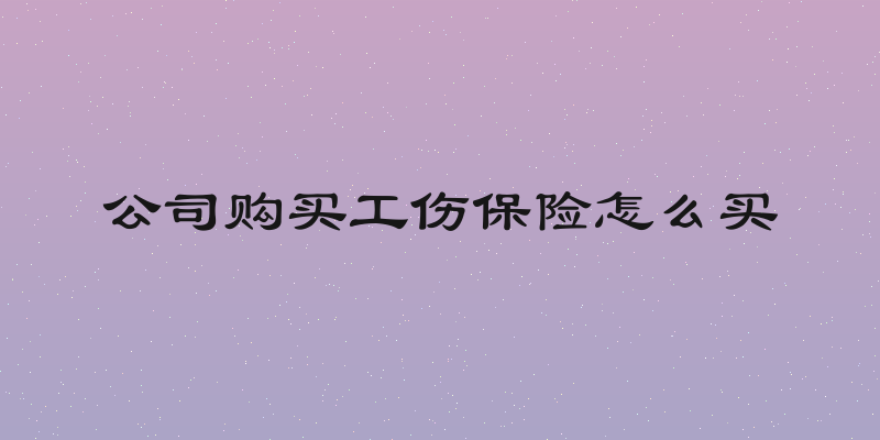 公司购买工伤保险怎么买