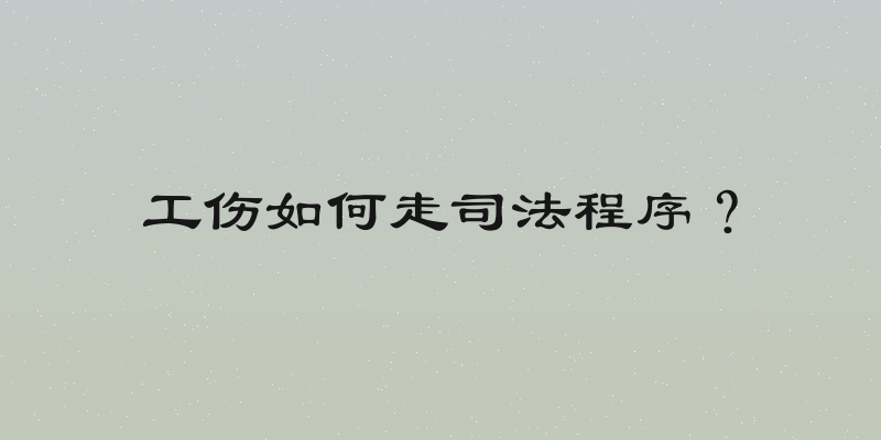 工伤如何走司法程序？