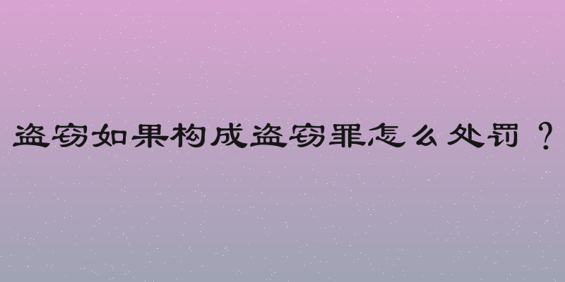 盗窃如果构成盗窃罪怎么处罚？