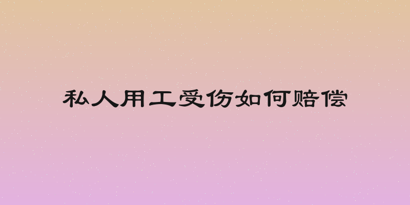 私人用工受伤如何赔偿