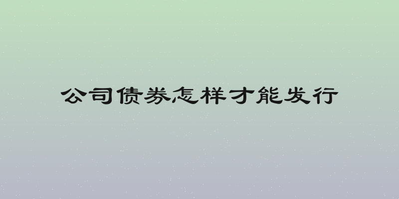 公司债券怎样才能发行