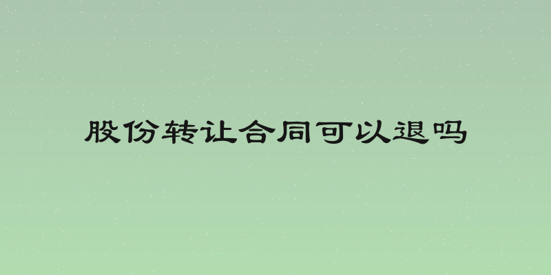 股份转让合同可以退吗