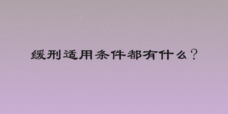 缓刑适用条件都有什么?