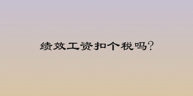 绩效工资扣个税吗?