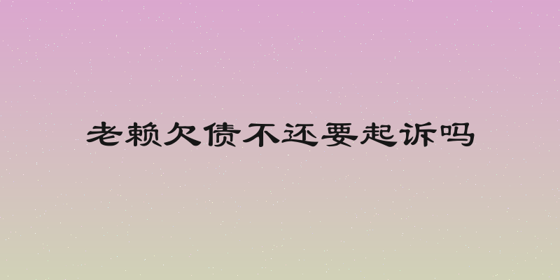 老赖欠债不还要起诉吗