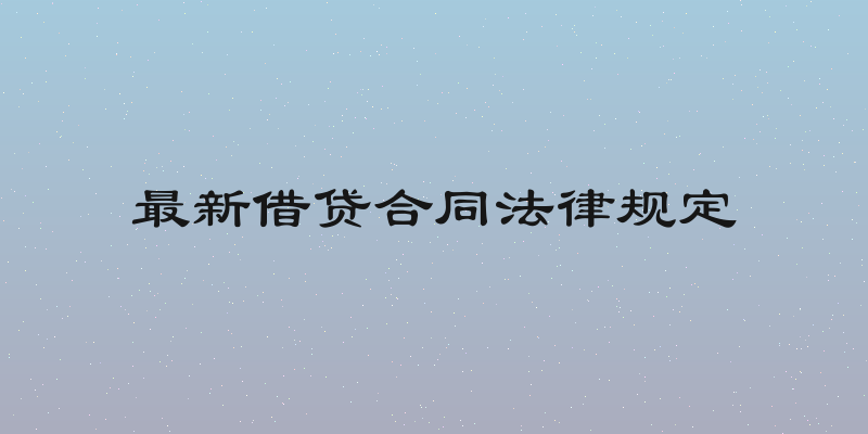 最新借贷合同法律规定