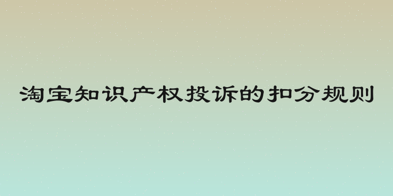 淘宝知识产权投诉的扣分规则