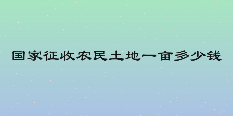 国家征收农民土地一亩多少钱