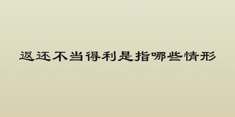 返还不当得利是指哪些情形