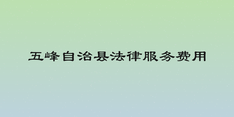 五峰自治县法律服务费用