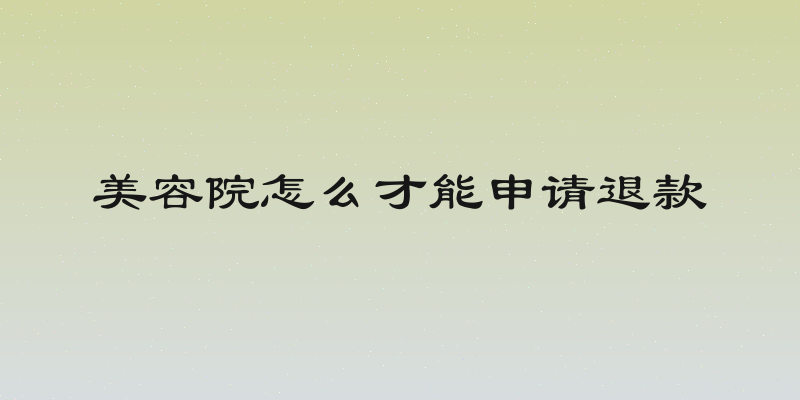 美容院怎么才能申请退款