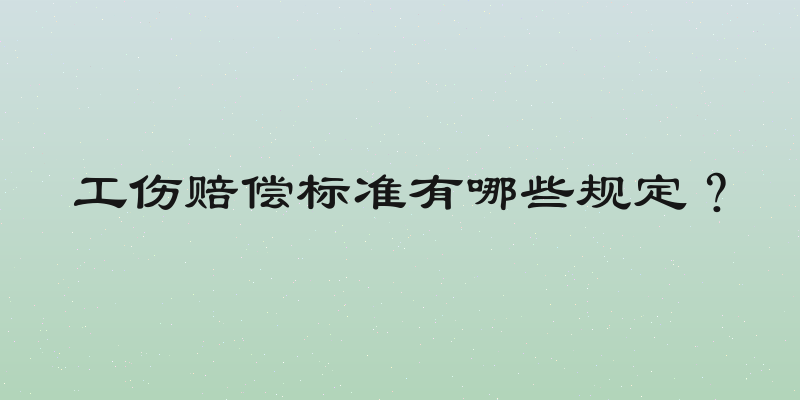 工伤赔偿标准有哪些规定？