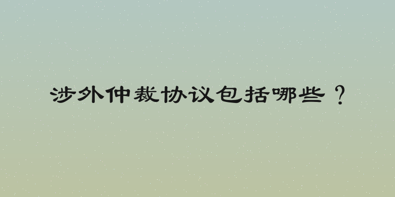 涉外仲裁协议包括哪些？