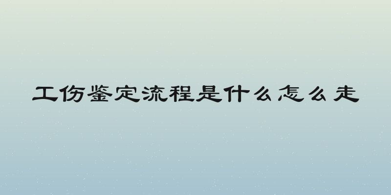工伤鉴定流程是什么怎么走