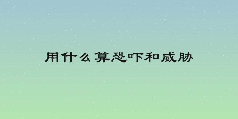 用什么算恐吓和威胁