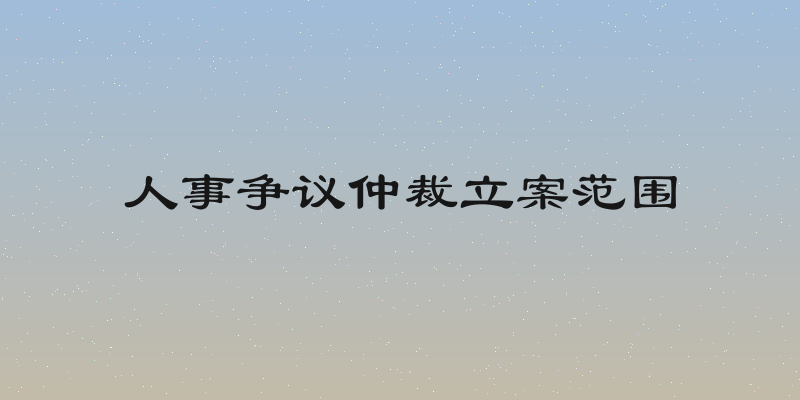 人事争议仲裁立案范围