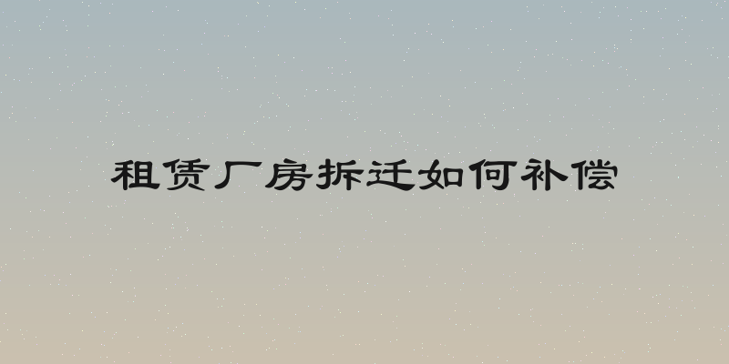 租赁厂房拆迁如何补偿