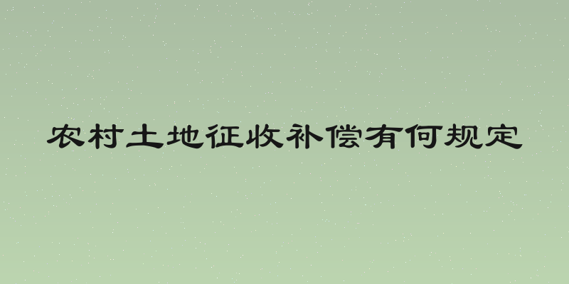 农村土地征收补偿有何规定