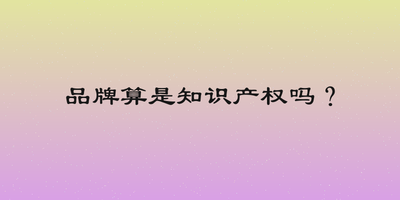 品牌算是知识产权吗？