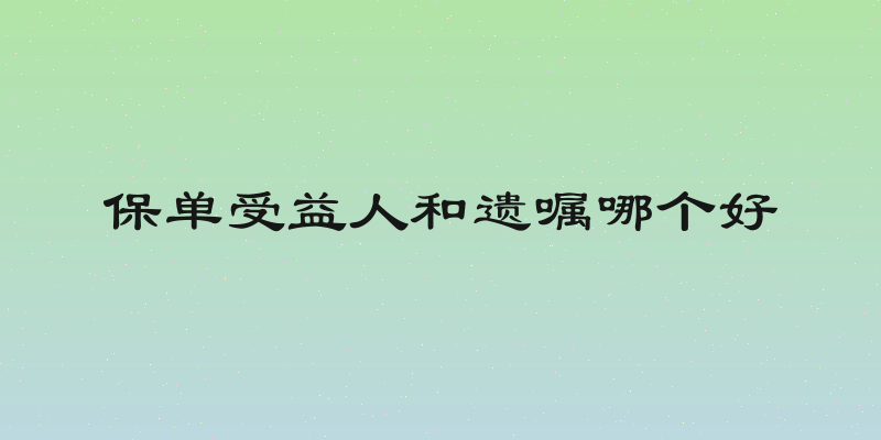 保单受益人和遗嘱哪个好